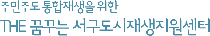 주민주도 통합재생을 위한 THE 꿈꾸는 서구도시재생지원센터